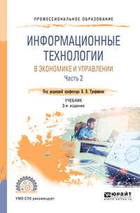 Информационные технологии в экономике и управлении в 2 ч. Часть 2 3-е изд., пер. и доп. Учебник для СПО - Валерий Трофимов