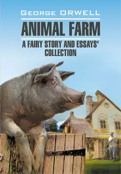 Animal Farm: a Fairy Story and Essay′s Collection / Скотный двор и сборник эссе. Книга для чтения на английском языке