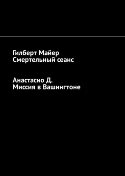 Смертельный сеанс. Миссия в Вашингтоне - Гилберт Майер