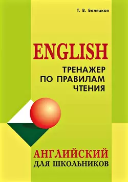 Тренажер по правилам чтения. Английский для школьников - Татьяна Беляцкая