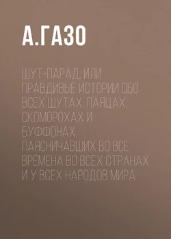 Шут-парад, или Правдивые истории обо всех шутах, паяцах, скоморохах и буффонах, паясничавших во все времена во всех странах и у всех народов мира - А. Газо