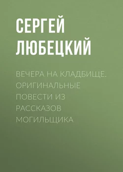 Вечера на кладбище. Оригинальные повести из рассказов могильщика - Сергей Любецкий