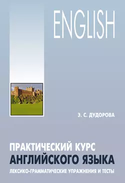 Практический курс английского языка. Лексико-грамматические упражнения и тесты - Элли Дудорова