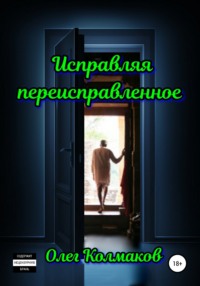 Исправляя переисправленное - Олег Колмаков