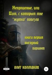 Непрошеные, или Дом, с которым мне «жутко» повезло. Книга первая. Выгодный вариант, аудиокнига Олега Колмакова. ISDN37663186