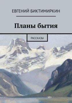 Планы бытия. Рассказы - Евгений Биктимиркин