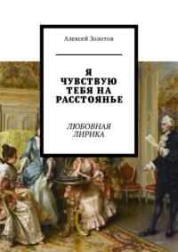 Я чувствую тебя на расстоянье. Любовная лирика, аудиокнига Алексея Золотова. ISDN37665305