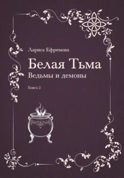 Белая тьма: ведьмы и демоны. Книга 2, аудиокнига Ларисы Павловны Ефремовой. ISDN37671915