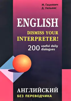 Dismiss your Interpreter! 200 useful daily dialogues / Английский без переводчика, Марины Гацкевич audiobook. ISDN37673185