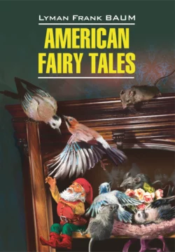 American Fairy Tales / Американские волшебные сказки. Книга для чтения на английском языке - Лаймен Фрэнк Баум