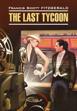 The Last Tycoon / Последний магнат. Книга для чтения на английском языке - Фрэнсис Скотт Кэй Фицджеральд