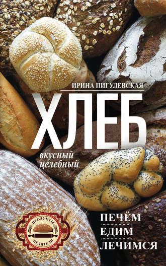 Хлеб вкусный, целебный. Печем, едим, лечимся, аудиокнига И. С. Пигулевской. ISDN37930115