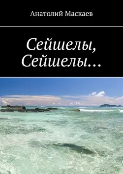 Сейшелы, Сейшелы…, аудиокнига Анатолия Юрьевича Маскаева. ISDN37943071