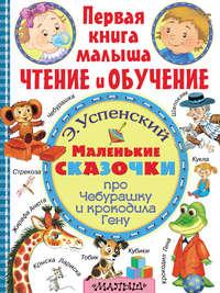 Маленькие сказочки про Чебурашку и крокодила Гену - Эдуард Успенский