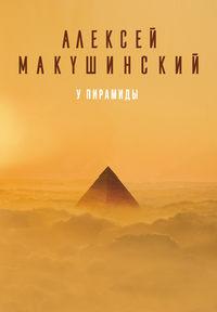 У пирамиды - Алексей Макушинский