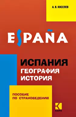 Испания. География. История. Пособие по страноведению для учащихся гимназий и школ с углубленным изучением испанского языка - Александр Киселев