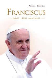 Franciscus, paavst uuest maailmast - Andrea Tornielli