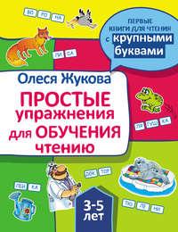 Простые упражнения для обучения чтению - Олеся Жукова