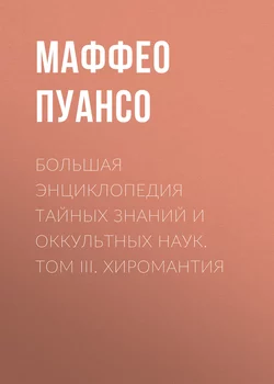 Большая энциклопедия тайных знаний и оккультных наук. Том III. Хиромантия - Маффео Пуансо