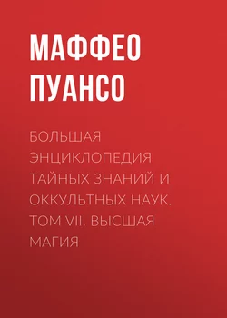 Большая энциклопедия тайных знаний и оккультных наук. Том VII. Высшая магия - Маффео Пуансо