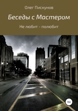 Беседы с Мастером, беседы с самим собой. Не любит – полюбит - Олег Пискунов