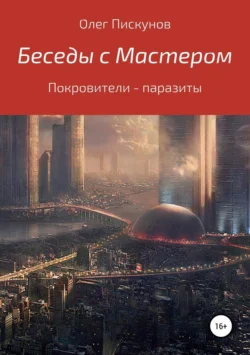 Беседы с Мастером, беседы с самим собой. Покровители – паразиты - Олег Пискунов