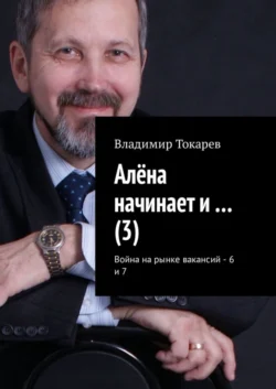 Алёна начинает и… (3). Война на рынке вакансий – 6 и 7 - Владимир Токарев