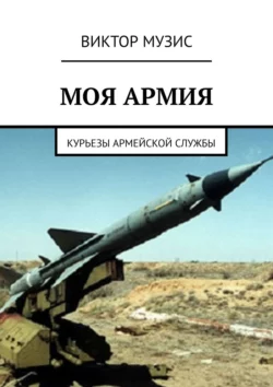 Моя армия. Курьезы армейской службы - Виктор Музис