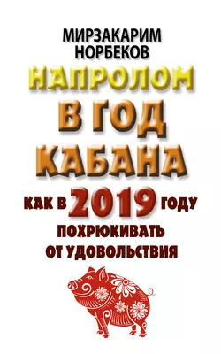 Напролом в год Кабана: как в 2019 году похрюкивать от удовольствия - Мирзакарим Норбеков