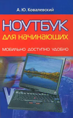 Ноутбук для начинающих. Мобильно, доступно, удобно - Анатолий Ковалевский