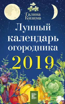 Лунный календарь огородника на 2019 год - Галина Кизима