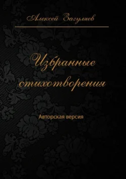 Избранные стихотворения. Авторская версия - Алексей Загуляев