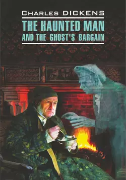 The Haunted Man and the Ghost′s Bargain / Одержимый, или Сделка с призраком. Книга для чтения на английском языке - Чарльз Диккенс