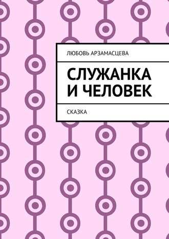 Служанка и человек. Сказка, аудиокнига Любови Арзамасцевой. ISDN38569867