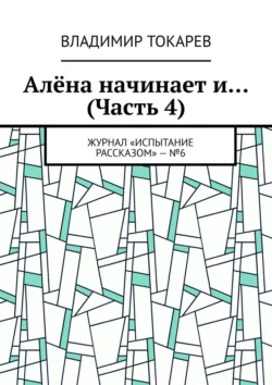 Алёна начинает и… (Часть 4). Журнал «Испытание рассказом» – №6 - Владимир Токарев