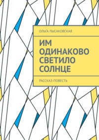 Им одинаково светило солнце. Рассказ-повесть - Ольга Лысаковская