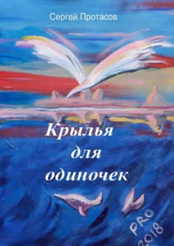 Крылья для одиночек. Книга о людях, какими я их люблю - Сергей Протасов