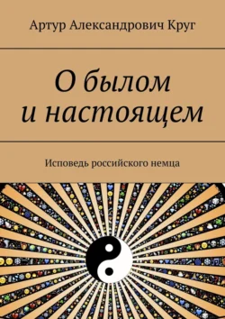 О былом и настоящем. Исповедь российского немца, аудиокнига Артура Александровича Круга. ISDN38572050