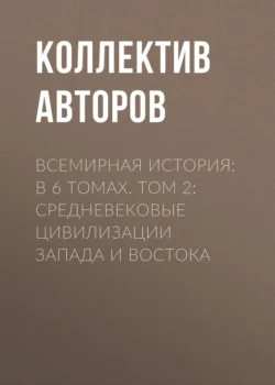 Всемирная история: в 6 томах. Том 2: Средневековые цивилизации Запада и Востока - Коллектив авторов