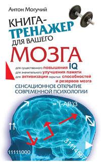 Книга-тренажер для вашего мозга, аудиокнига Антона Могучего. ISDN38609474