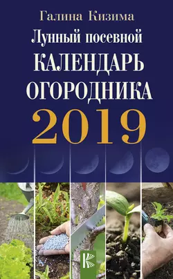 Лунный посевной календарь огородника на 2019 год - Галина Кизима