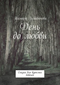 День до любви. Сказка для взрослых девочек - Тамара Гильфанова