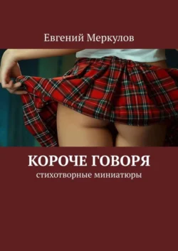 Короче говоря. Стихотворные миниатюры - Евгений Меркулов