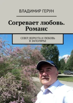 Согревает любовь. Романс. Север, Воркута и любовь в Заполярье - Владимир Герун