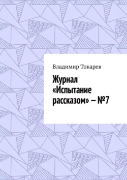 Журнал «Испытание рассказом» – №7 - Владимир Токарев