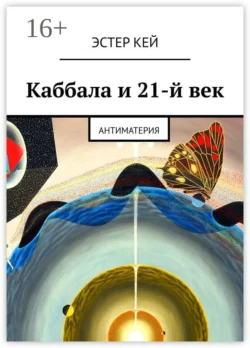 Каббала и 21-й век. Антиматерия - Эстер Кей