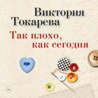 Так плохо, как сегодня (сборник), audiobook Виктории Токаревой. ISDN38705487