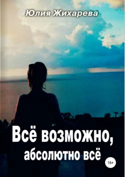 Все возможно, абсолютно все - Юлия Жихарева