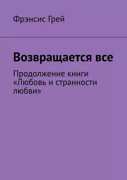 Возвращается все. Продолжение книги «Любовь и странности любви» - Фрэнсис Грей