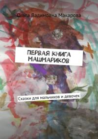 Первая книга машмариков. Сказки для мальчиков и девочек - Ольга Макарова